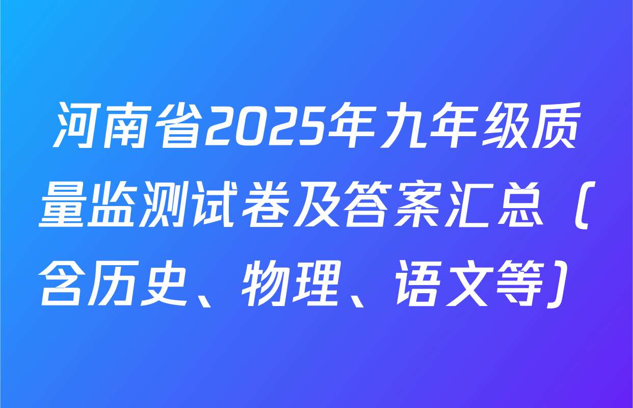 河南省2025年九年级质量监测试卷及答案汇总（含历史、物理、语文等）