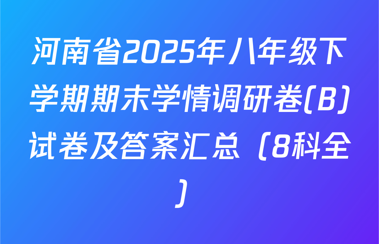 河南省2025年八年级下学期期末学情调研卷(B)试卷及答案汇总（8科全）