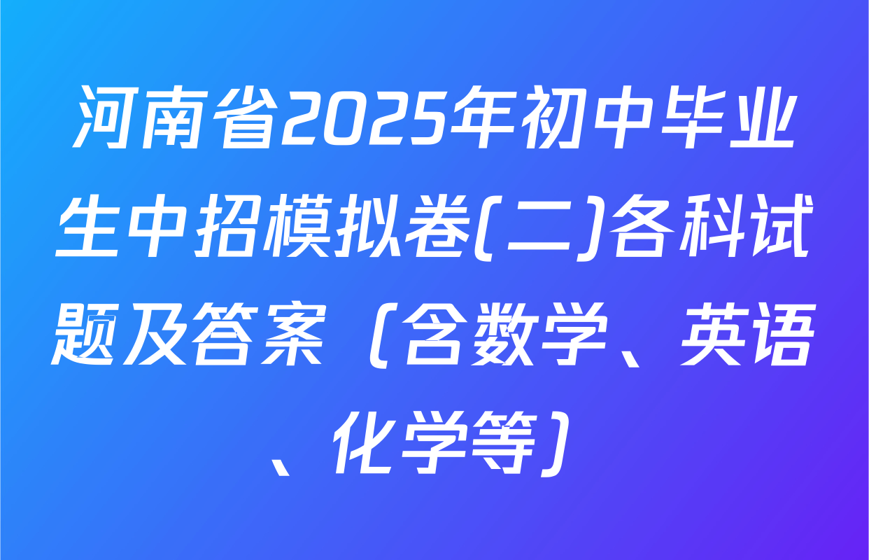 河南省2025年初中毕业生中招模拟卷(二)各科试题及答案（含数学、英语、化学等）