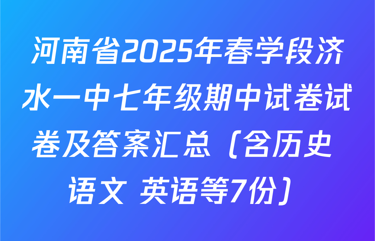 河南省2025年春学段济水一中七年级期中试卷试卷及答案汇总（含历史 语文 英语等7份）