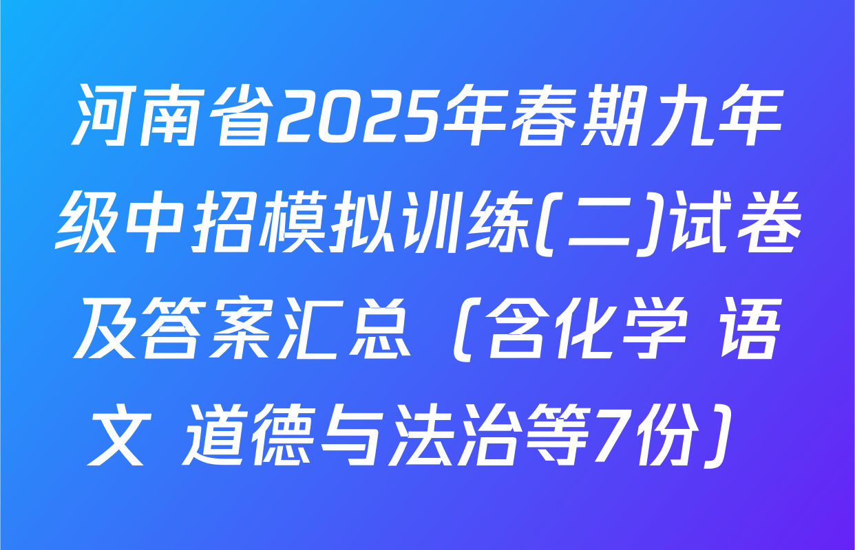 河南省2025年春期九年级中招模拟训练(二)试卷及答案汇总（含化学 语文 道德与法治等7份）