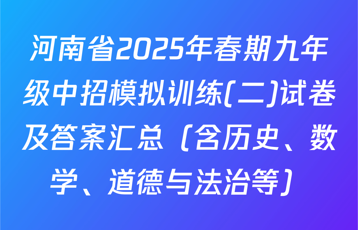 河南省2025年春期九年级中招模拟训练(二)试卷及答案汇总（含历史、数学、道德与法治等）
