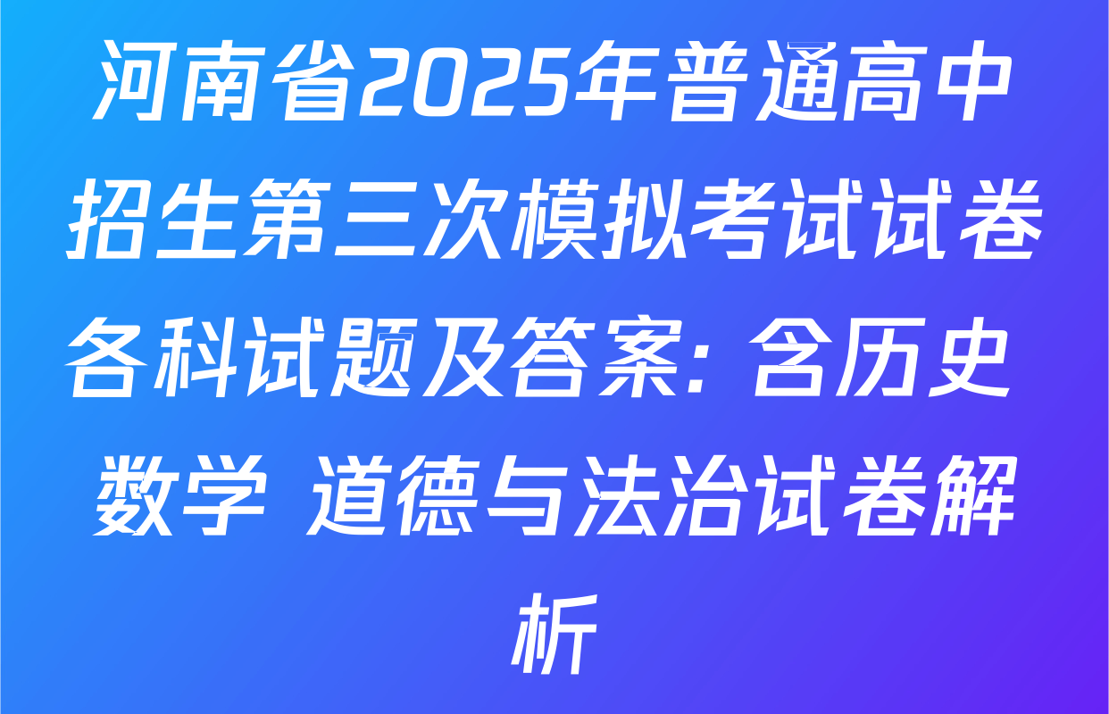 河南省2025年普通高中招生第三次模拟考试试卷各科试题及答案: 含历史 数学 道德与法治试卷解析