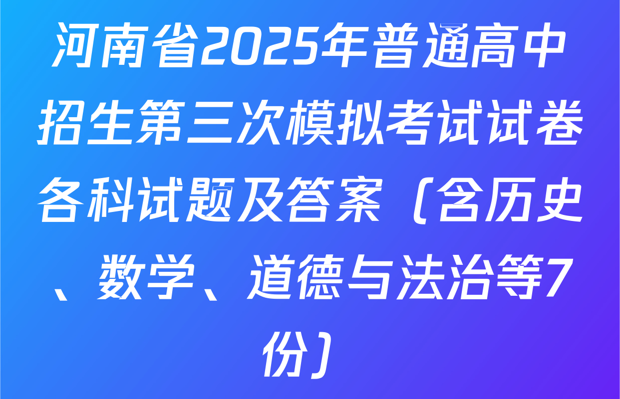 河南省2025年普通高中招生第三次模拟考试试卷各科试题及答案（含历史、数学、道德与法治等7份）