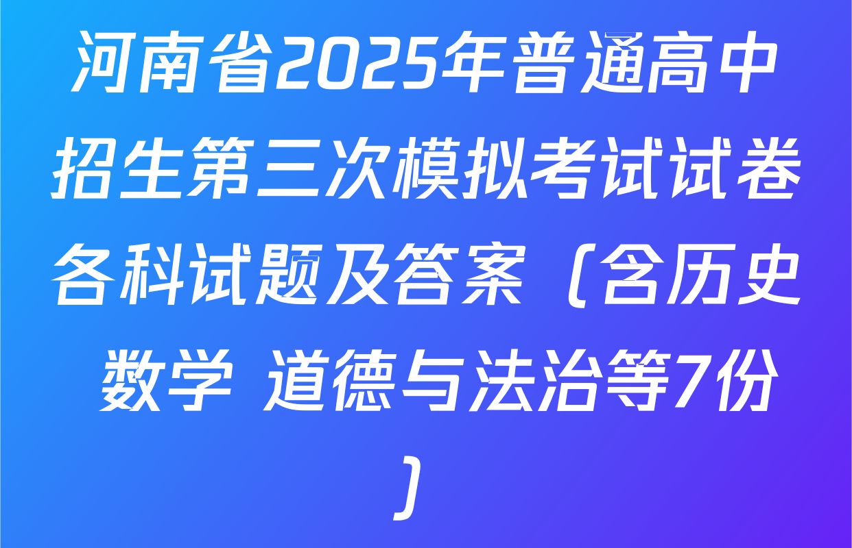 河南省2025年普通高中招生第三次模拟考试试卷各科试题及答案（含历史 数学 道德与法治等7份）