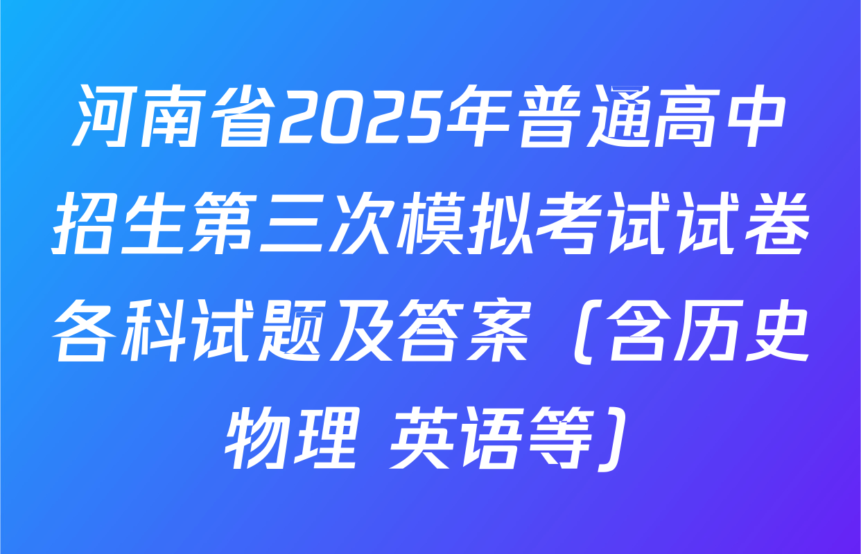 河南省2025年普通高中招生第三次模拟考试试卷各科试题及答案（含历史 物理 英语等）