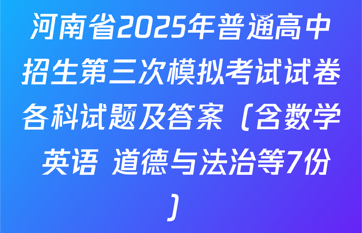 河南省2025年普通高中招生第三次模拟考试试卷各科试题及答案（含数学 英语 道德与法治等7份）