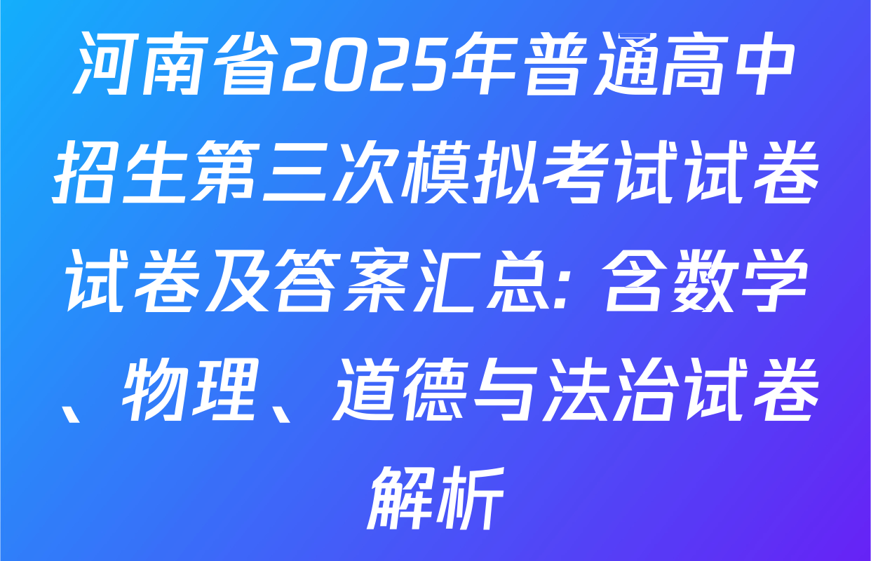 河南省2025年普通高中招生第三次模拟考试试卷试卷及答案汇总: 含数学、物理、道德与法治试卷解析