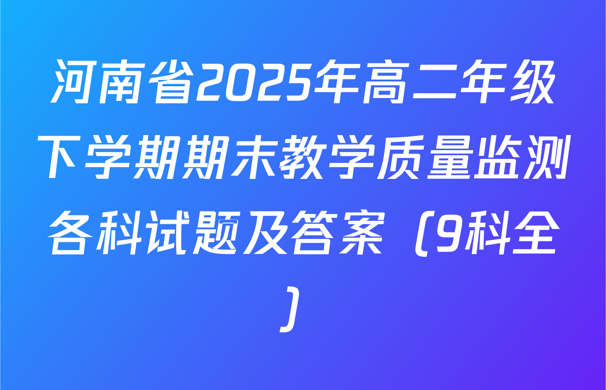 河南省2025年高二年级下学期期末教学质量监测各科试题及答案（9科全）