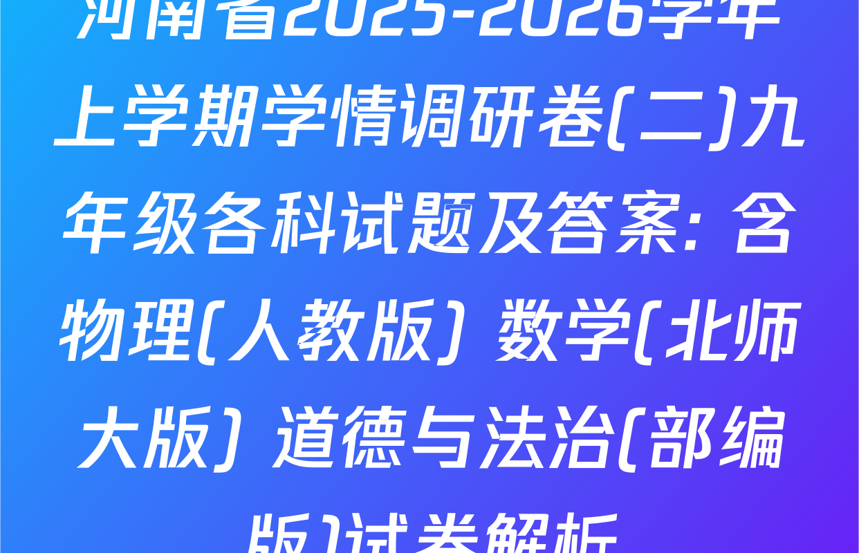 河南省2025-2026学年上学期学情调研卷(二)九年级各科试题及答案: 含物理(人教版) 数学(北师大版) 道德与法治(部编版)试卷解析