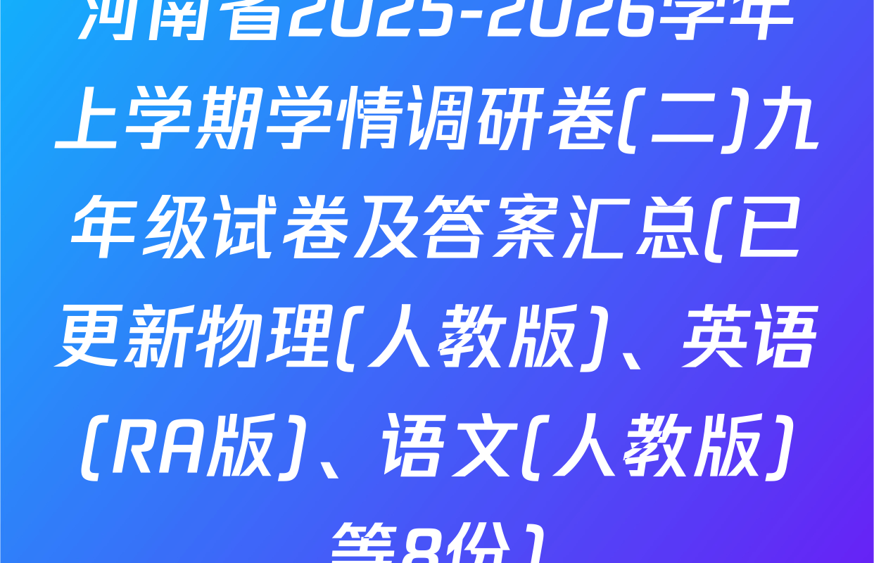 河南省2025-2026学年上学期学情调研卷(二)九年级试卷及答案汇总(已更新物理(人教版)、英语(RA版)、语文(人教版)等8份)