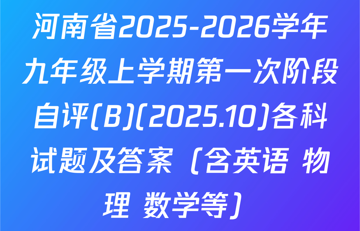 河南省2025-2026学年九年级上学期第一次阶段自评(B)(2025.10)各科试题及答案（含英语 物理 数学等）