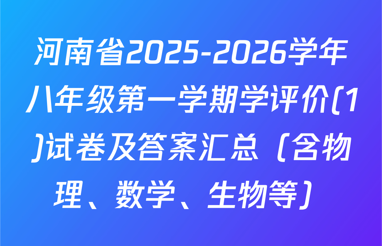 河南省2025-2026学年八年级第一学期学评价(1)试卷及答案汇总（含物理、数学、生物等）