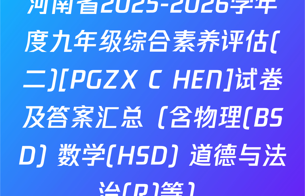 河南省2025-2026学年度九年级综合素养评估(二)[PGZX C HEN]试卷及答案汇总（含物理(BSD) 数学(HSD) 道德与法治(R)等）