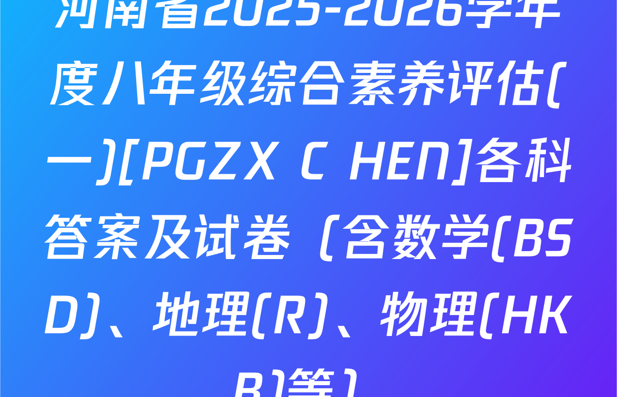 河南省2025-2026学年度八年级综合素养评估(一)[PGZX C HEN]各科答案及试卷（含数学(BSD)、地理(R)、物理(HKB)等）