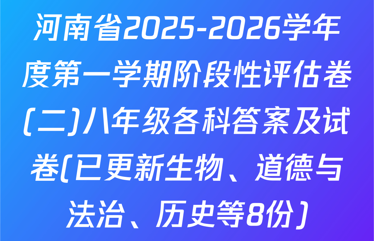 河南省2025-2026学年度第一学期阶段性评估卷(二)八年级各科答案及试卷(已更新生物、道德与法治、历史等8份)