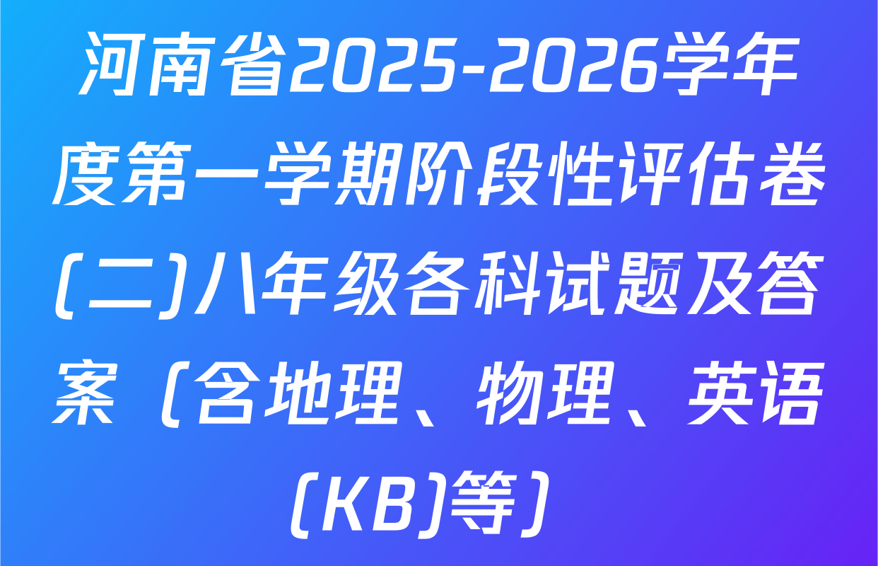 河南省2025-2026学年度第一学期阶段性评估卷(二)八年级各科试题及答案（含地理、物理、英语(KB)等）