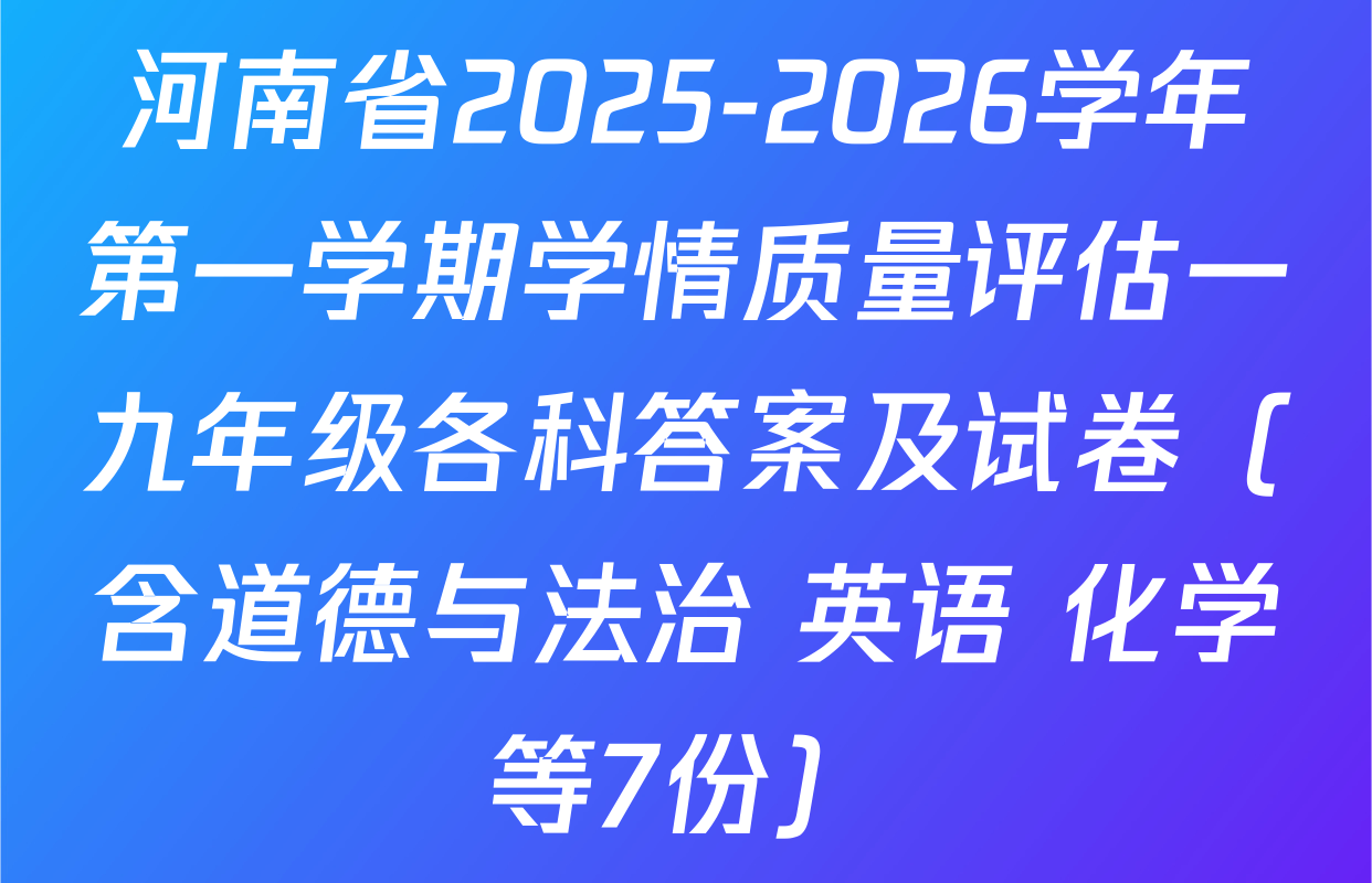 河南省2025-2026学年第一学期学情质量评估一九年级各科答案及试卷（含道德与法治 英语 化学等7份）