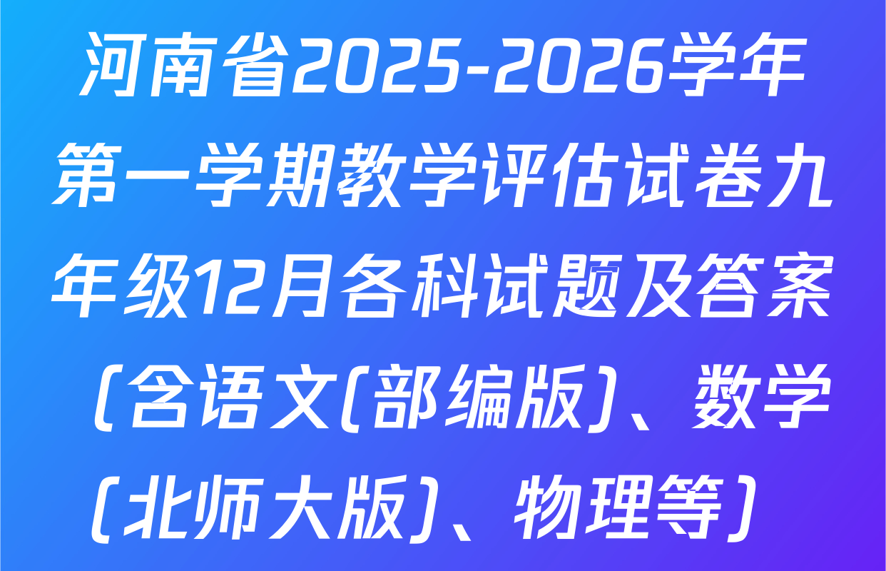 河南省2025-2026学年第一学期教学评估试卷九年级12月各科试题及答案（含语文(部编版)、数学(北师大版)、物理等）