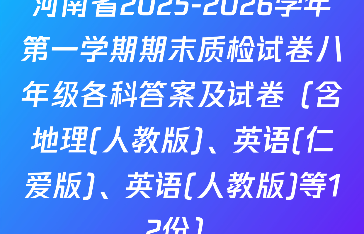 河南省2025-2026学年第一学期期末质检试卷八年级各科答案及试卷（含地理(人教版)、英语(仁爱版)、英语(人教版)等12份）