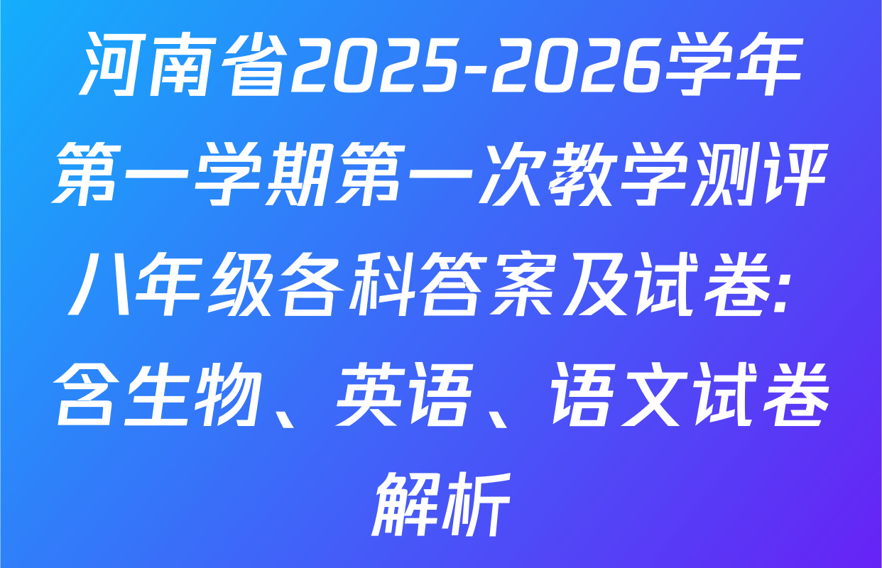 河南省2025-2026学年第一学期第一次教学测评八年级各科答案及试卷: 含生物、英语、语文试卷解析