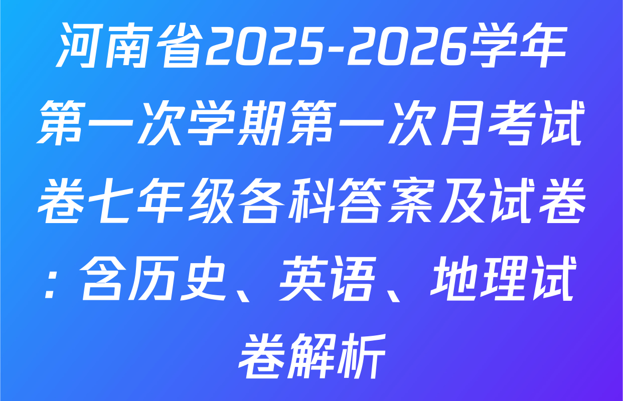 河南省2025-2026学年第一次学期第一次月考试卷七年级各科答案及试卷: 含历史、英语、地理试卷解析