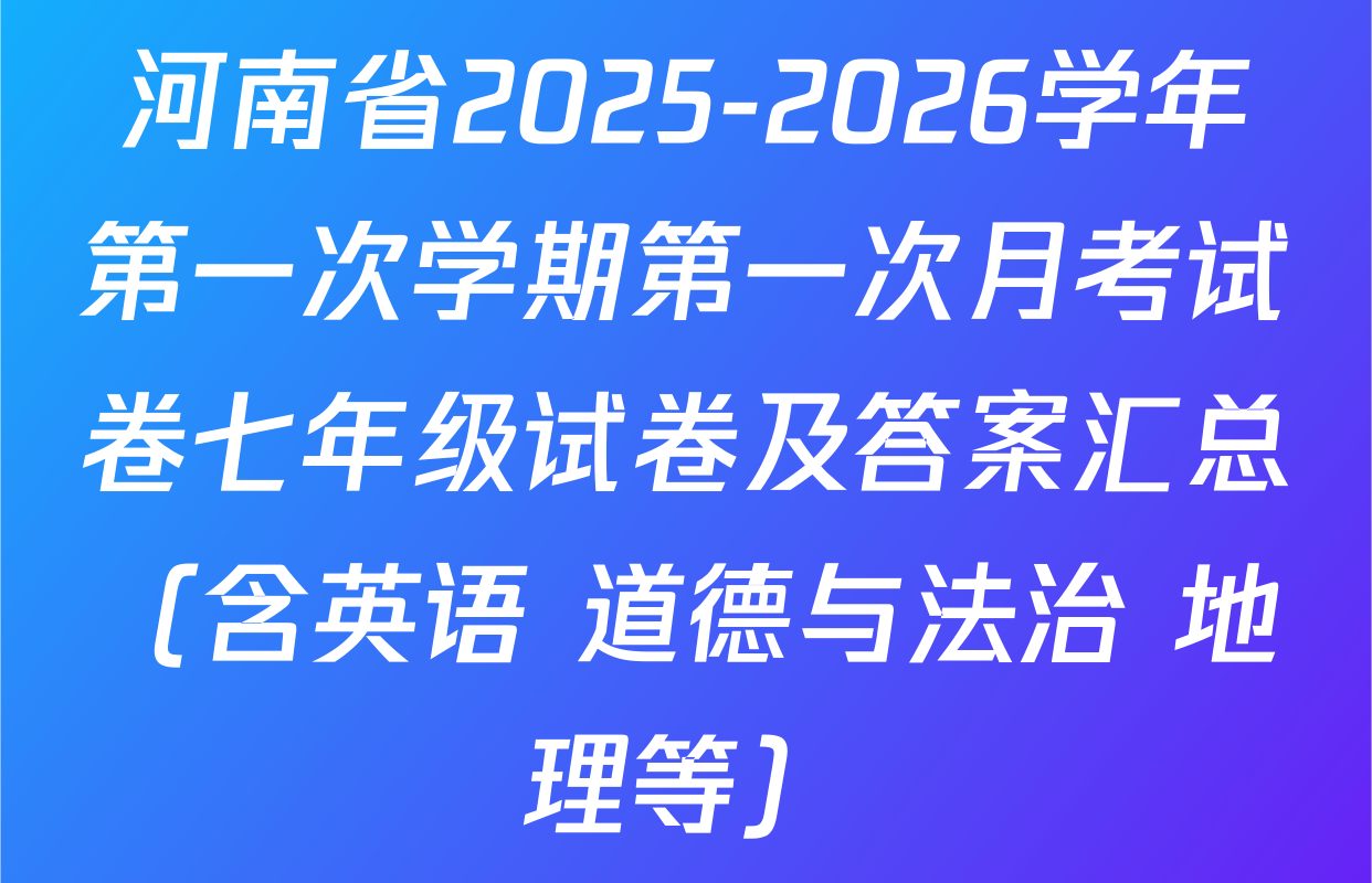 河南省2025-2026学年第一次学期第一次月考试卷七年级试卷及答案汇总（含英语 道德与法治 地理等）