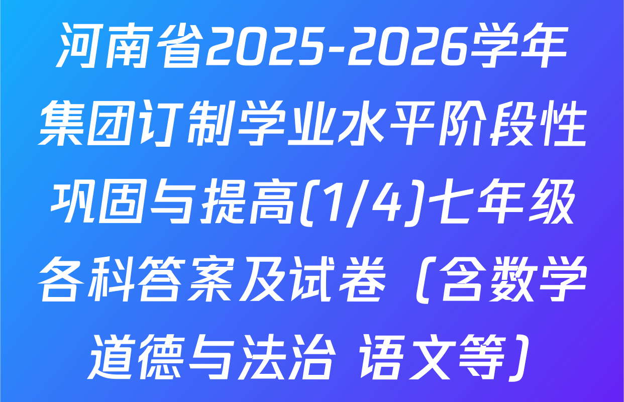河南省2025-2026学年集团订制学业水平阶段性巩固与提高(1/4)七年级各科答案及试卷（含数学 道德与法治 语文等）