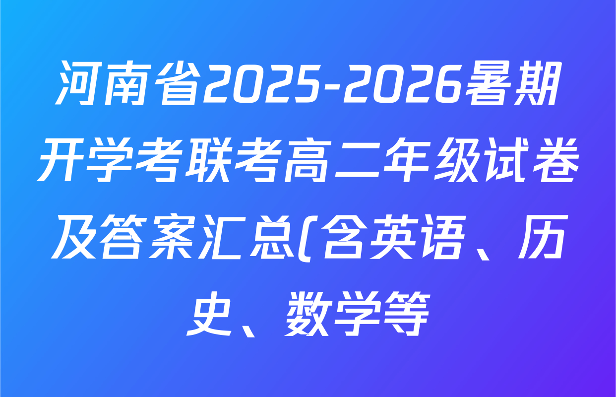 河南省2025-2026暑期开学考联考高二年级试卷及答案汇总(含英语、历史、数学等) 河南省2025-2026暑期开学考联考高二年级试卷及答案汇总(含英语、历史、数学等)