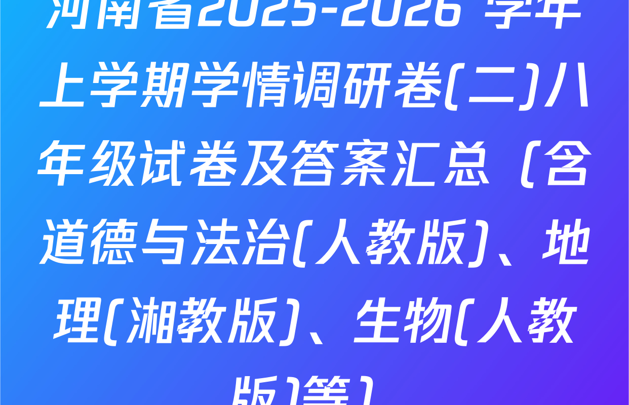 河南省2025-2026 学年上学期学情调研卷(二)八年级试卷及答案汇总（含道德与法治(人教版)、地理(湘教版)、生物(人教版)等）