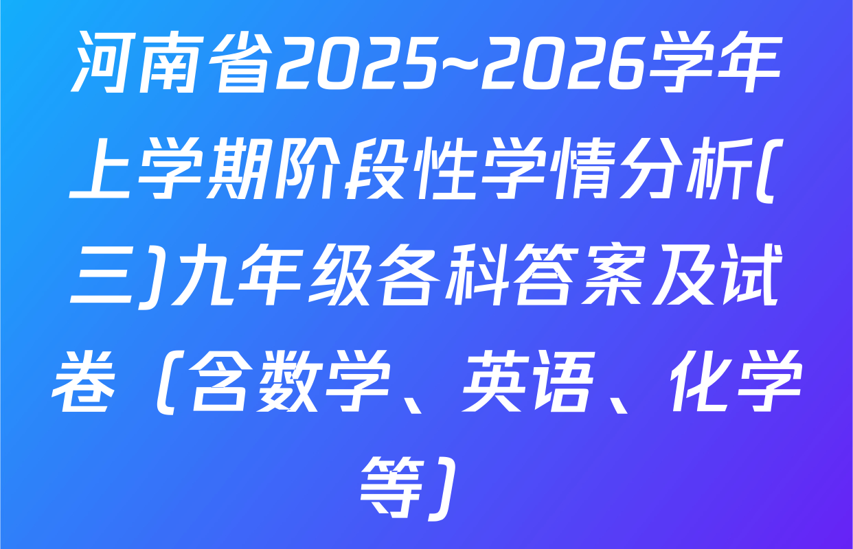 河南省2025~2026学年上学期阶段性学情分析(三)九年级各科答案及试卷（含数学、英语、化学等）