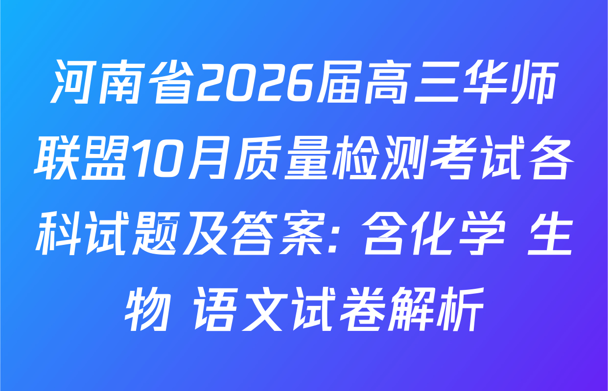 河南省2026届高三华师联盟10月质量检测考试各科试题及答案: 含化学 生物 语文试卷解析