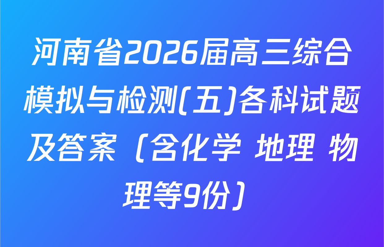 河南省2026届高三综合模拟与检测(五)各科试题及答案（含化学 地理 物理等9份）