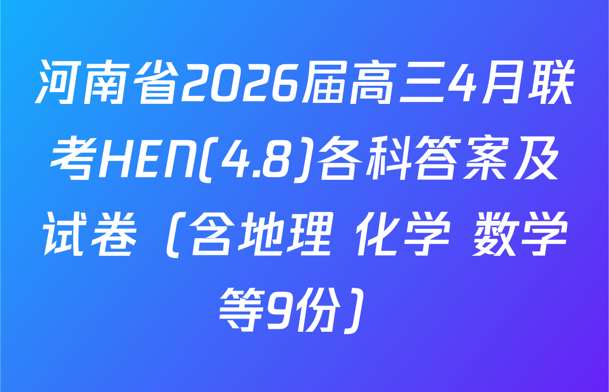河南省2026届高三4月联考HEN(4.8)各科答案及试卷（含地理 化学 数学等9份）
