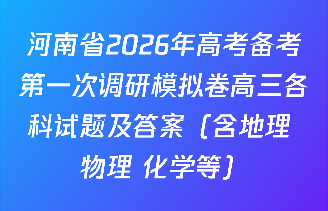 河南省2026年高考备考第一次调研模拟卷高三各科试题及答案（含地理 物理 化学等）