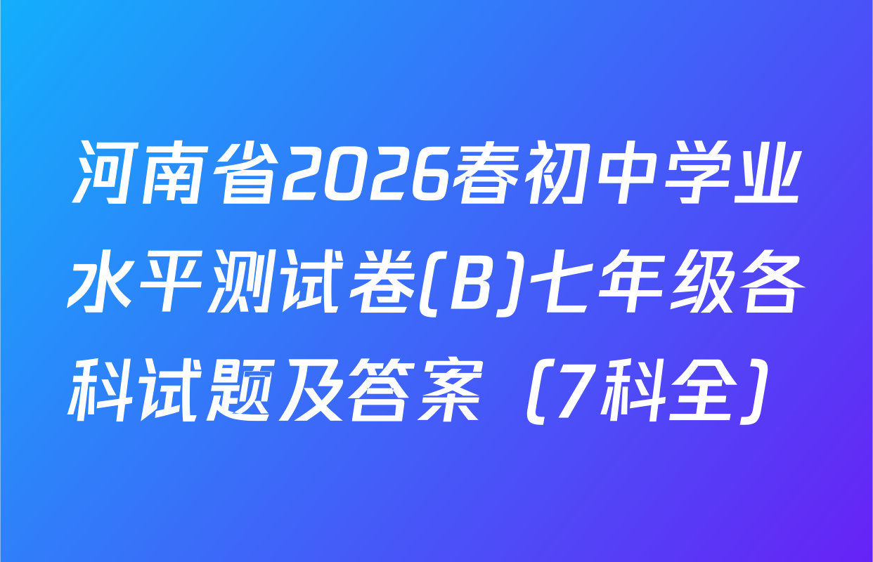 河南省2026春初中学业水平测试卷(B)七年级各科试题及答案（7科全）