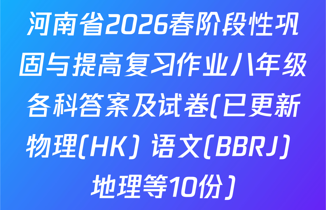河南省2026春阶段性巩固与提高复习作业八年级各科答案及试卷(已更新物理(HK) 语文(BBRJ) 地理等10份)