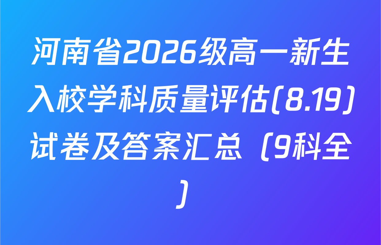 河南省2026级高一新生入校学科质量评估(8.19)试卷及答案汇总（9科全）