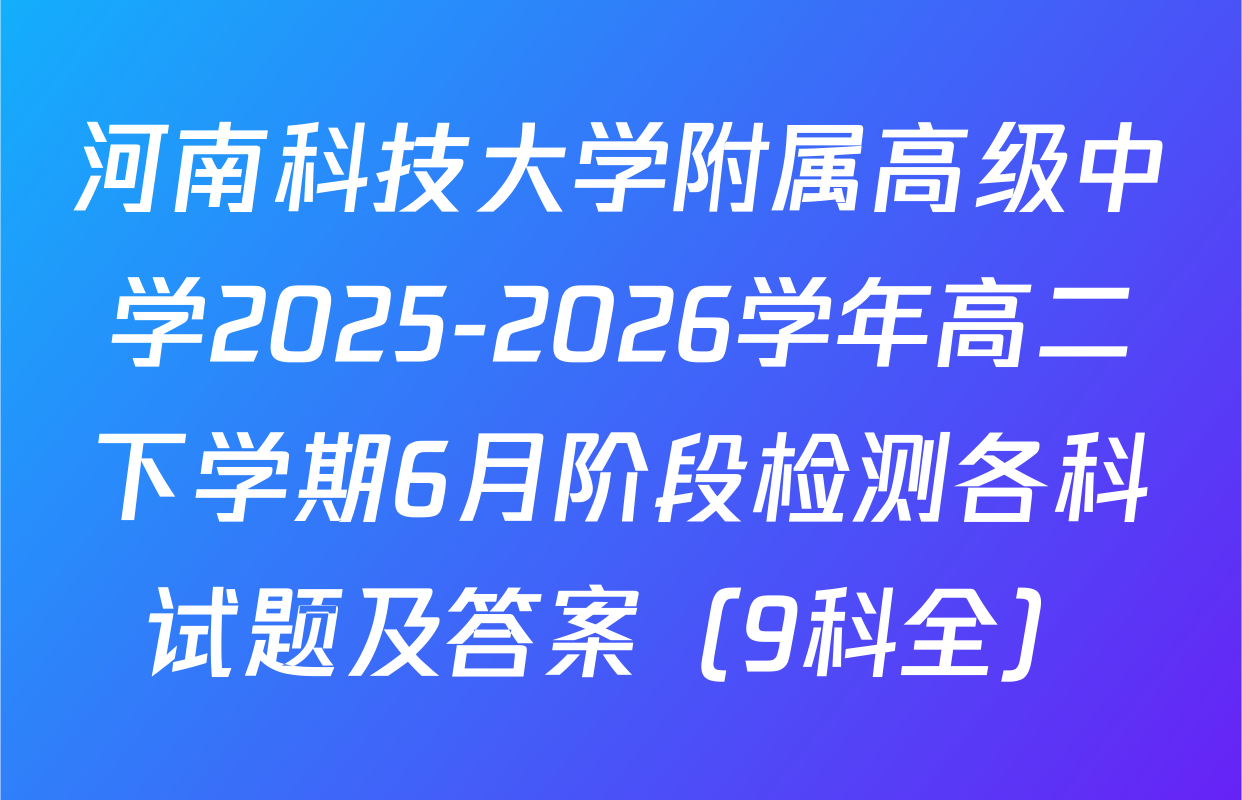 河南科技大学附属高级中学2025-2026学年高二下学期6月阶段检测各科试题及答案（9科全）