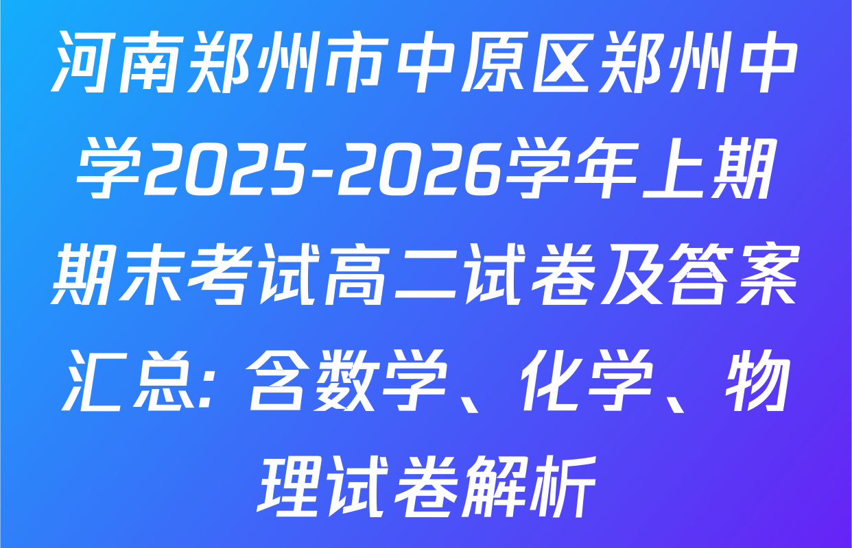 河南郑州市中原区郑州中学2025-2026学年上期期末考试高二试卷及答案汇总: 含数学、化学、物理试卷解析