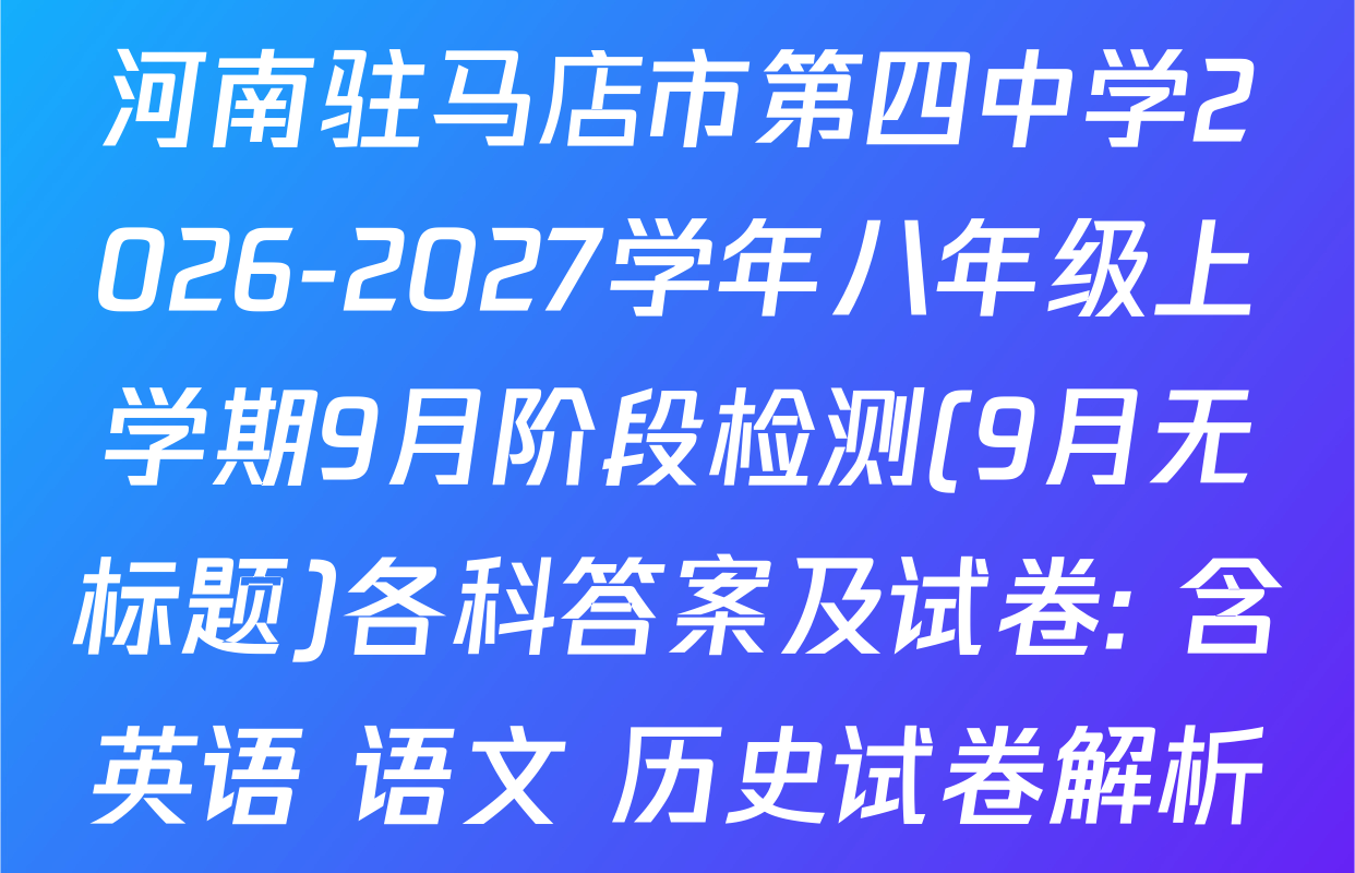 河南驻马店市第四中学2026-2027学年八年级上学期9月阶段检测(9月无标题)各科答案及试卷: 含英语 语文 历史试卷解析