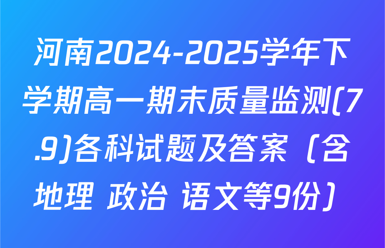 河南2024-2025学年下学期高一期末质量监测(7.9)各科试题及答案（含地理 政治 语文等9份）