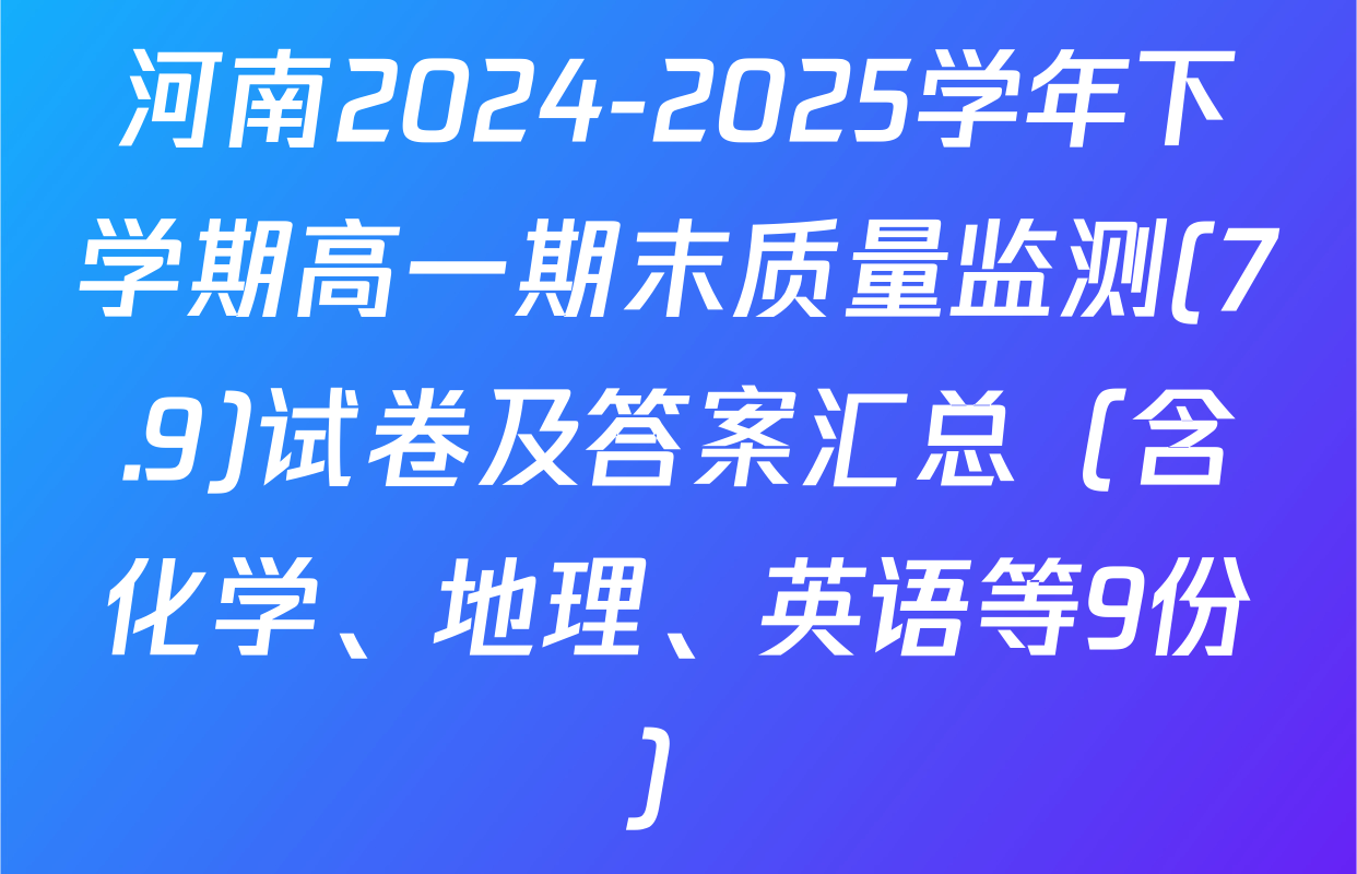河南2024-2025学年下学期高一期末质量监测(7.9)试卷及答案汇总（含化学、地理、英语等9份）