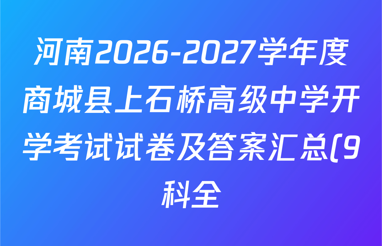 河南2026-2027学年度商城县上石桥高级中学开学考试试卷及答案汇总(9科全) 河南2026-2027学年度商城县上石桥高级中学开学考试试卷及答案汇总(9科全)