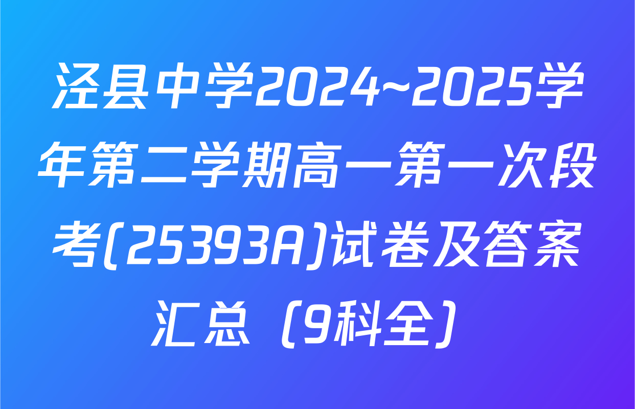 泾县中学2024~2025学年第二学期高一第一次段考(25393A)试卷及答案汇总（9科全）