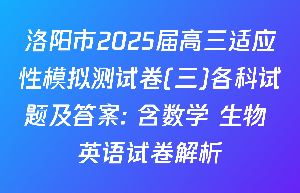 洛阳市2025届高三适应性模拟测试卷(三)各科试题及答案: 含数学 生物 英语试卷解析