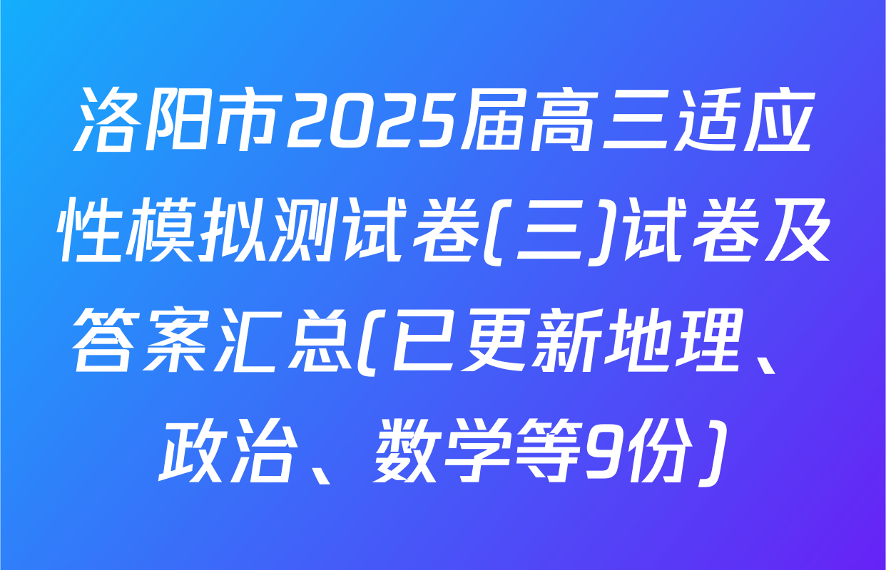 洛阳市2025届高三适应性模拟测试卷(三)试卷及答案汇总(已更新地理、政治、数学等9份)