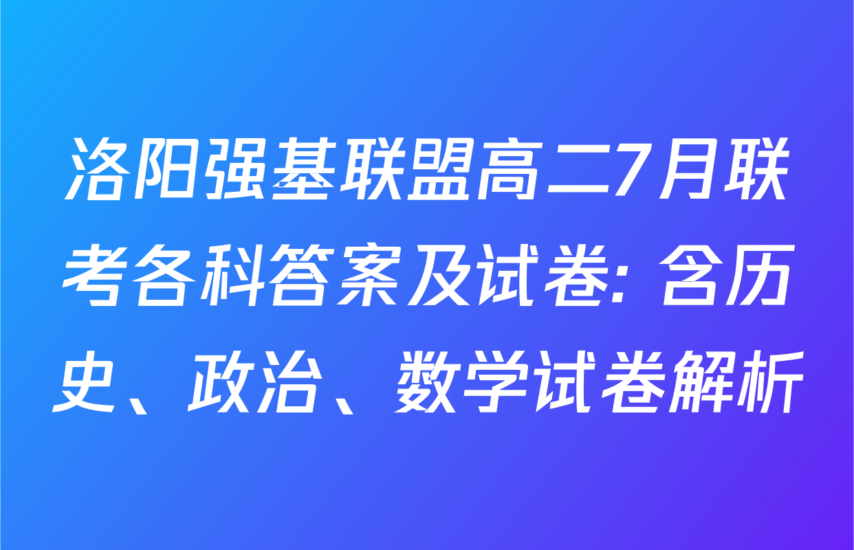 洛阳强基联盟高二7月联考各科答案及试卷: 含历史、政治、数学试卷解析