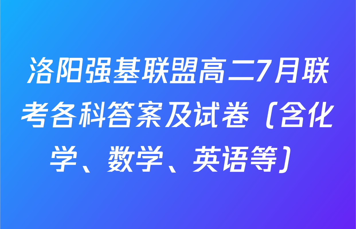 洛阳强基联盟高二7月联考各科答案及试卷（含化学、数学、英语等）