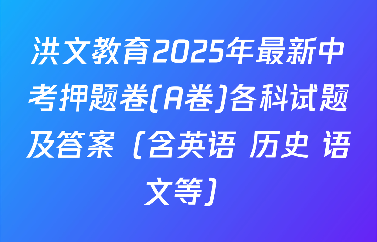 洪文教育2025年最新中考押题卷(A卷)各科试题及答案（含英语 历史 语文等）